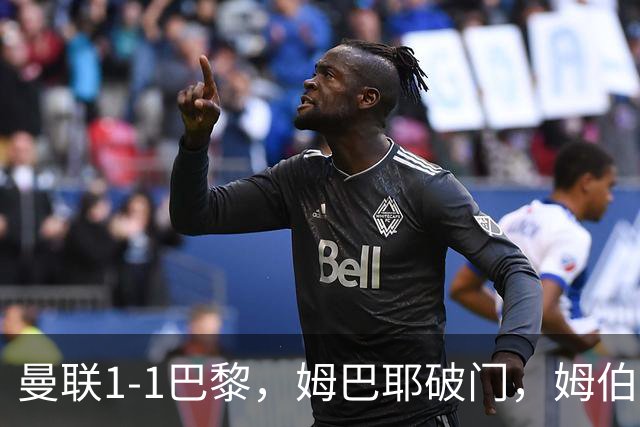 曼联1-1巴黎，姆巴耶破门，姆伯莫扳平，芒特伤退