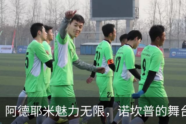 阿德耶米魅力无限，诺坎普的舞台之光耀眼夺目